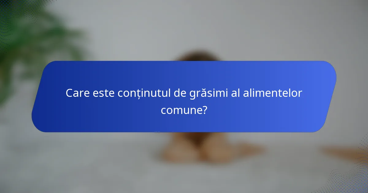 Care este conținutul de grăsimi al alimentelor comune?