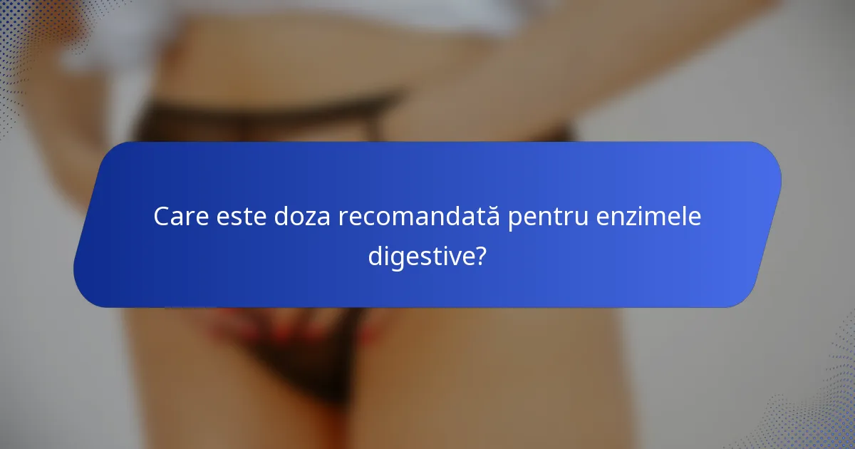 Care este doza recomandată pentru enzimele digestive?