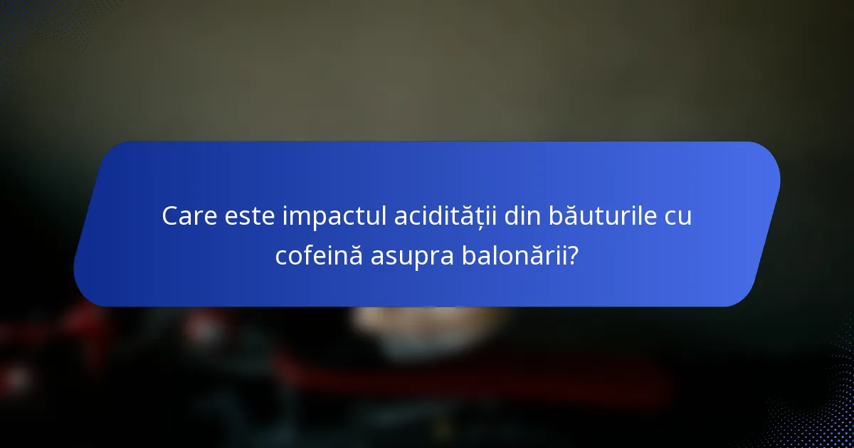 Care este impactul acidității din băuturile cu cofeină asupra balonării?