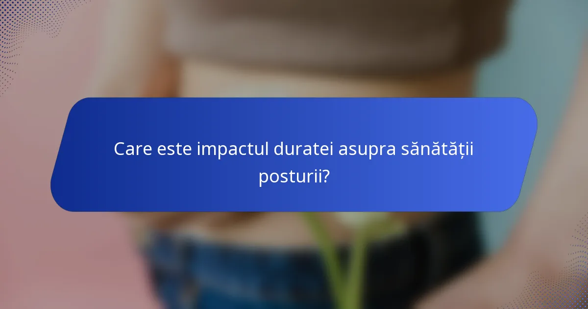 Care este impactul duratei asupra sănătății posturii?