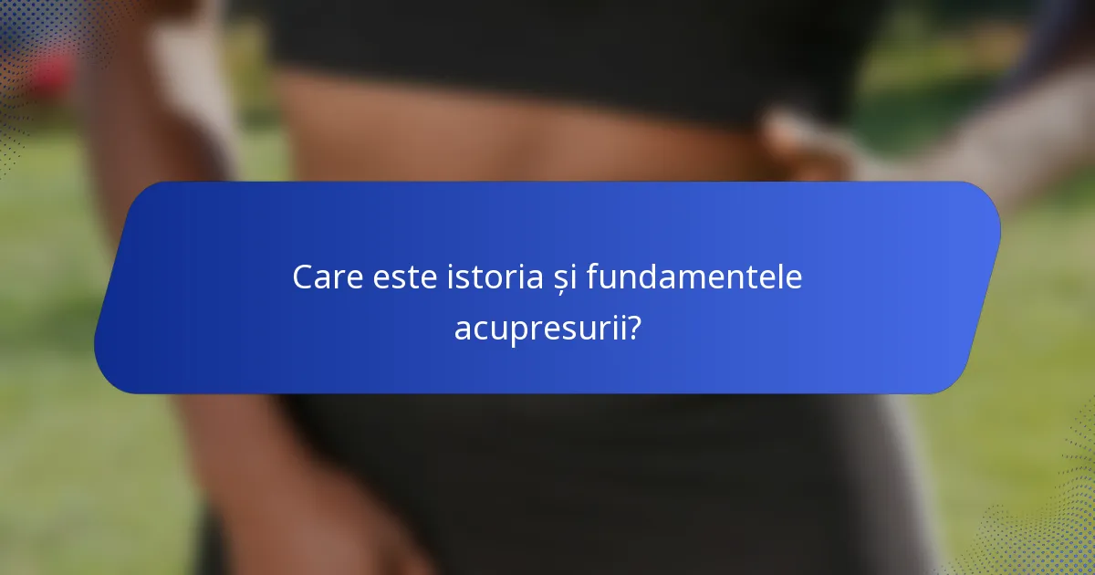 Care este istoria și fundamentele acupresurii?