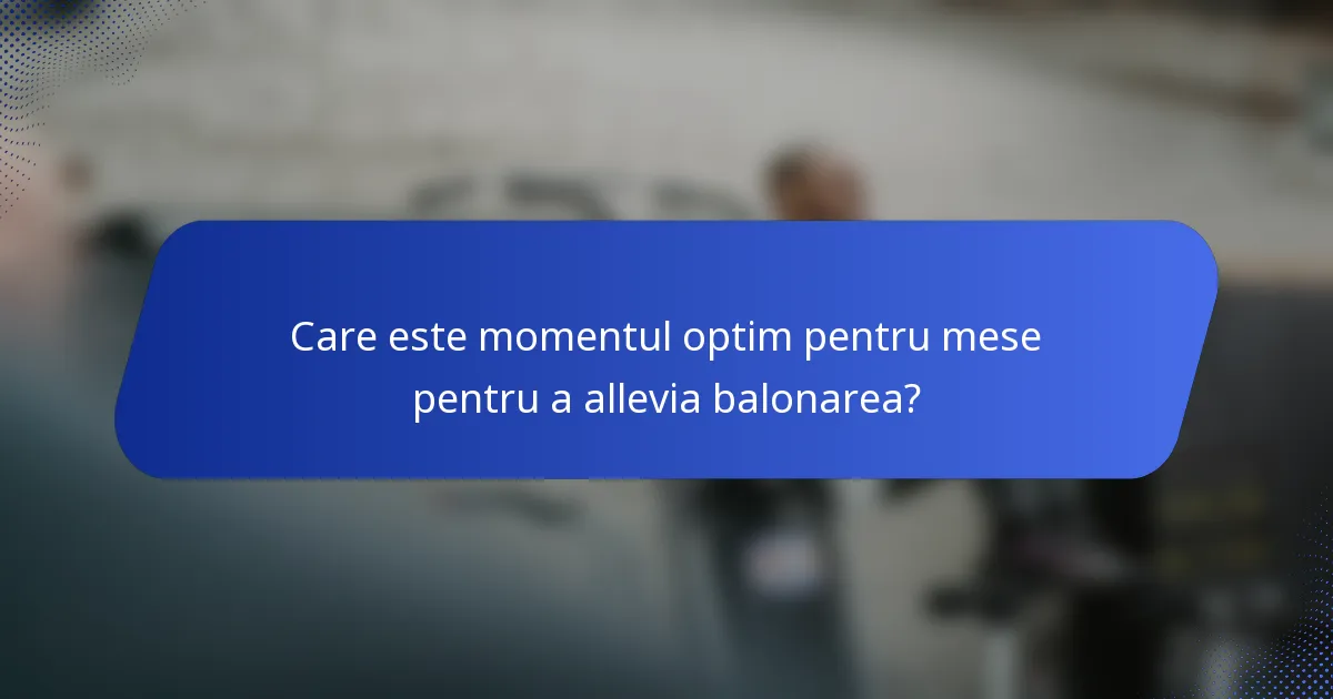Care este momentul optim pentru mese pentru a allevia balonarea?
