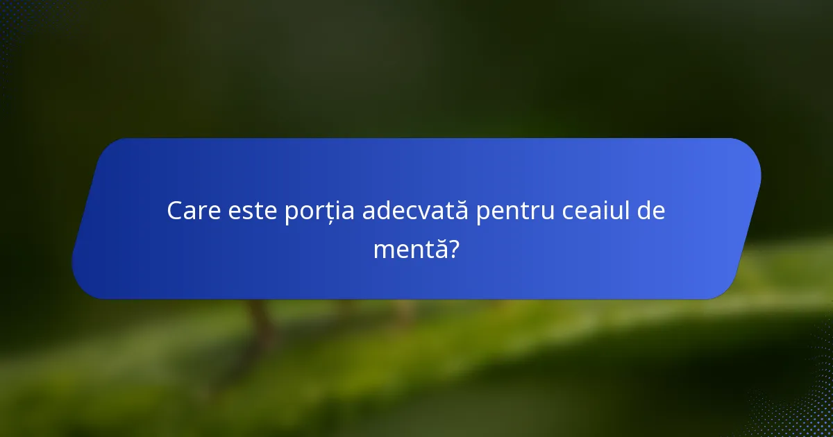 Care este porția adecvată pentru ceaiul de mentă?