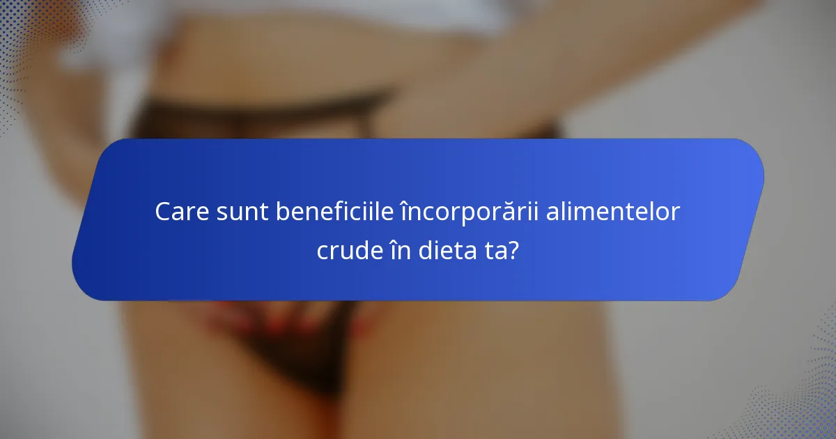 Care sunt beneficiile încorporării alimentelor crude în dieta ta?