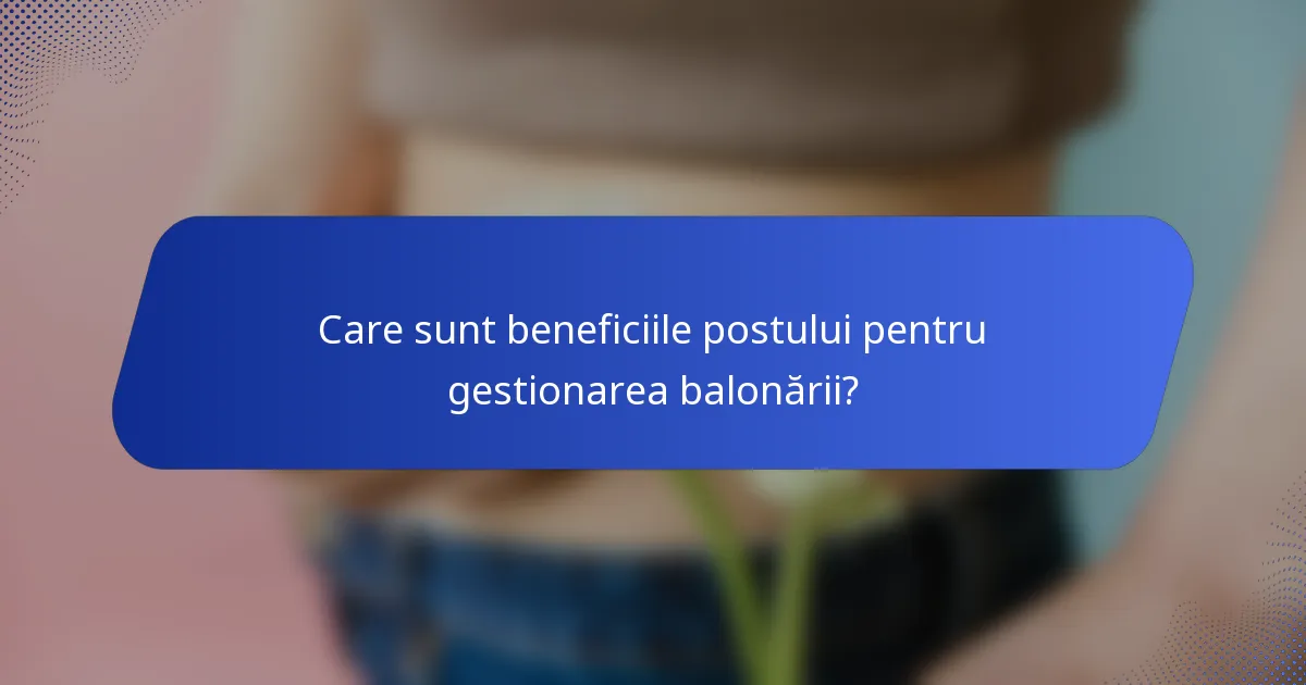 Care sunt beneficiile postului pentru gestionarea balonării?