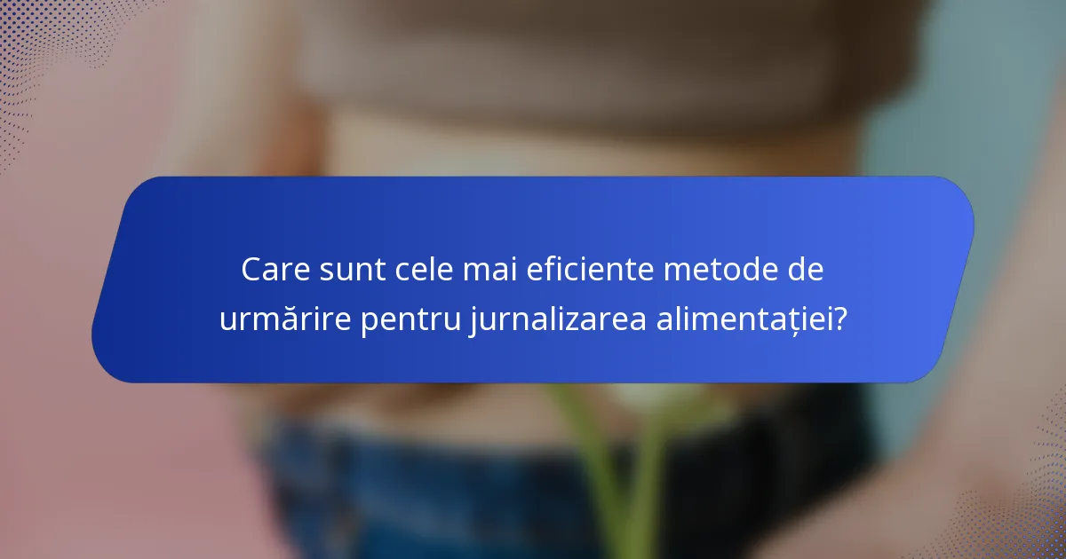 Care sunt cele mai eficiente metode de urmărire pentru jurnalizarea alimentației?