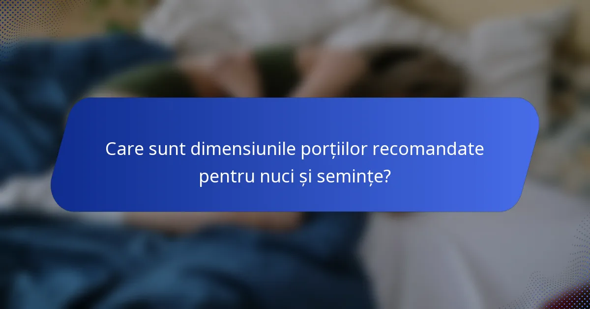 Care sunt dimensiunile porțiilor recomandate pentru nuci și semințe?