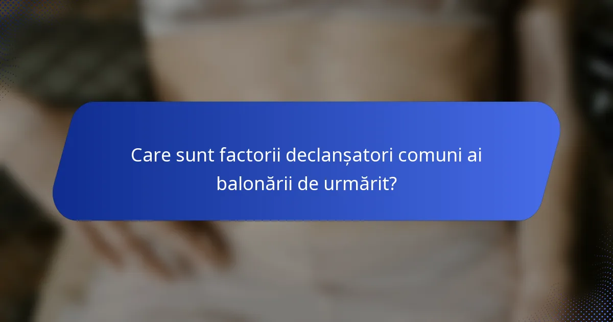 Care sunt factorii declanșatori comuni ai balonării de urmărit?