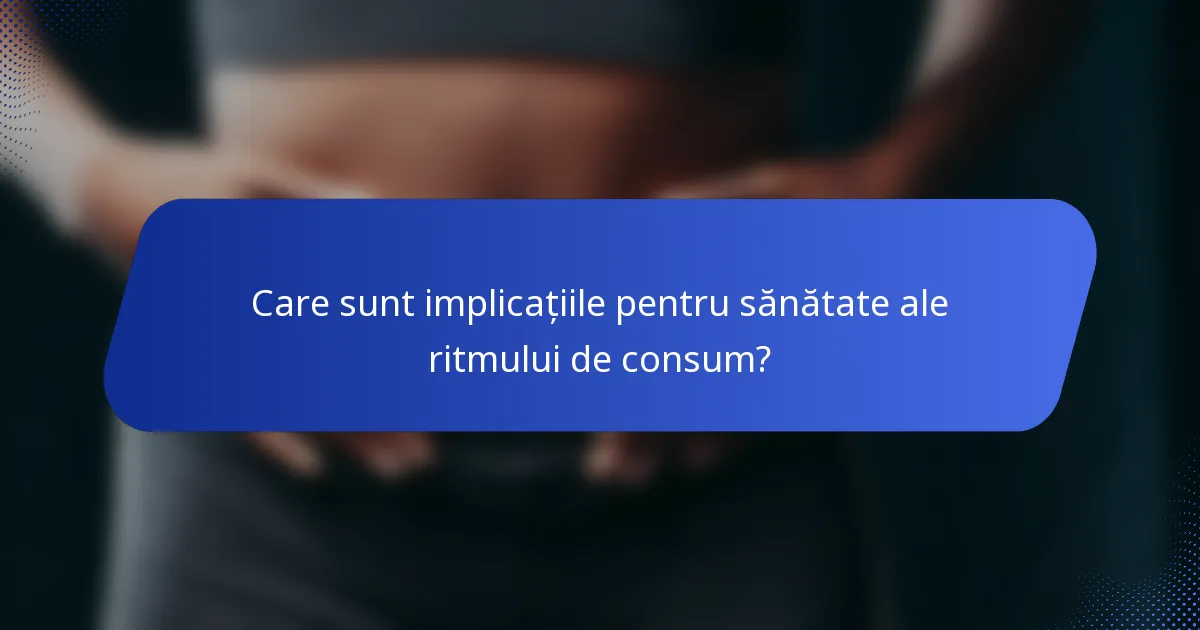 Care sunt implicațiile pentru sănătate ale ritmului de consum?