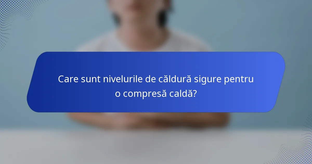 Care sunt nivelurile de căldură sigure pentru o compresă caldă?
