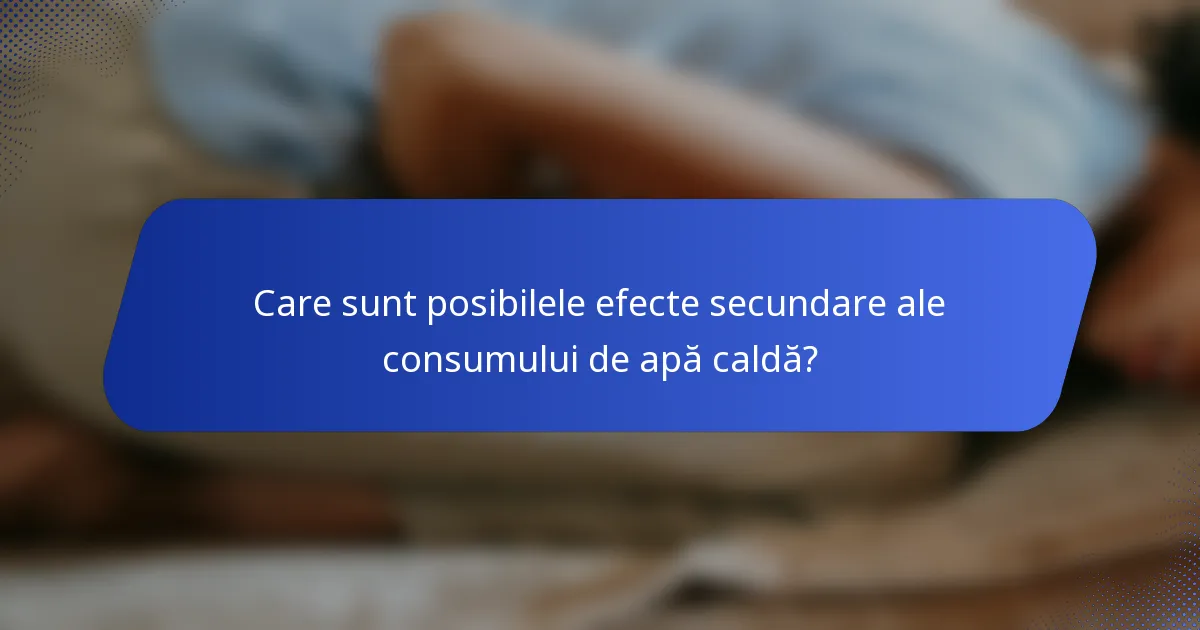 Care sunt posibilele efecte secundare ale consumului de apă caldă?