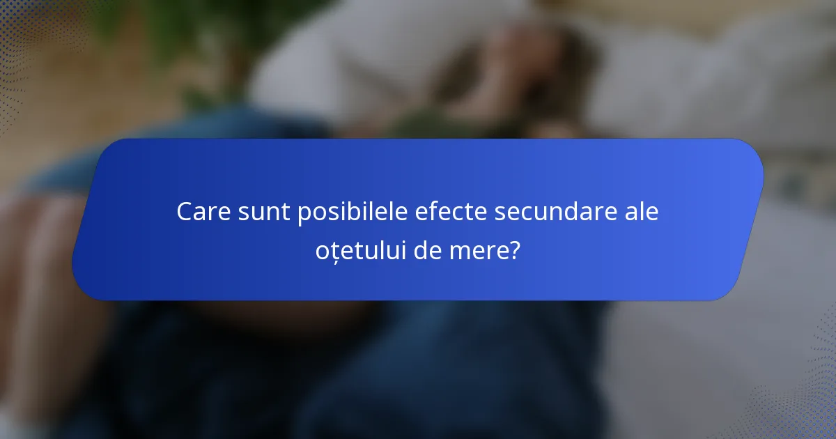 Care sunt posibilele efecte secundare ale oțetului de mere?