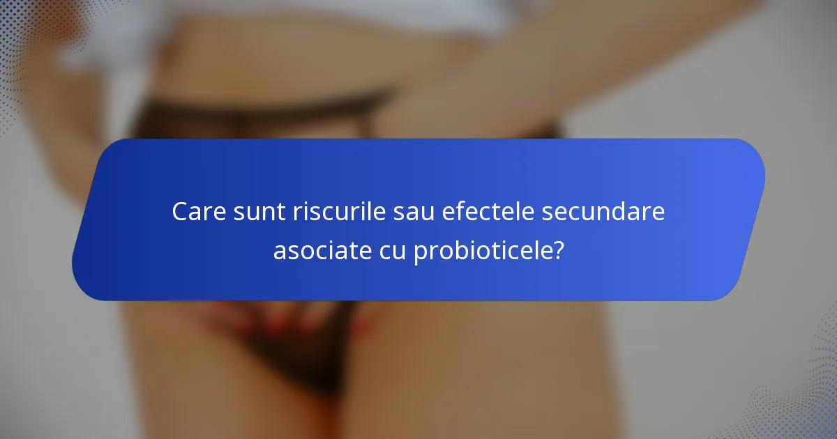 Care sunt riscurile sau efectele secundare asociate cu probioticele?