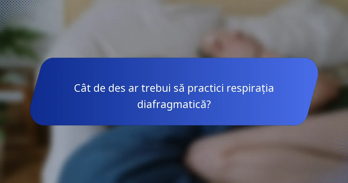 Cât de des ar trebui să practici respirația diafragmatică?