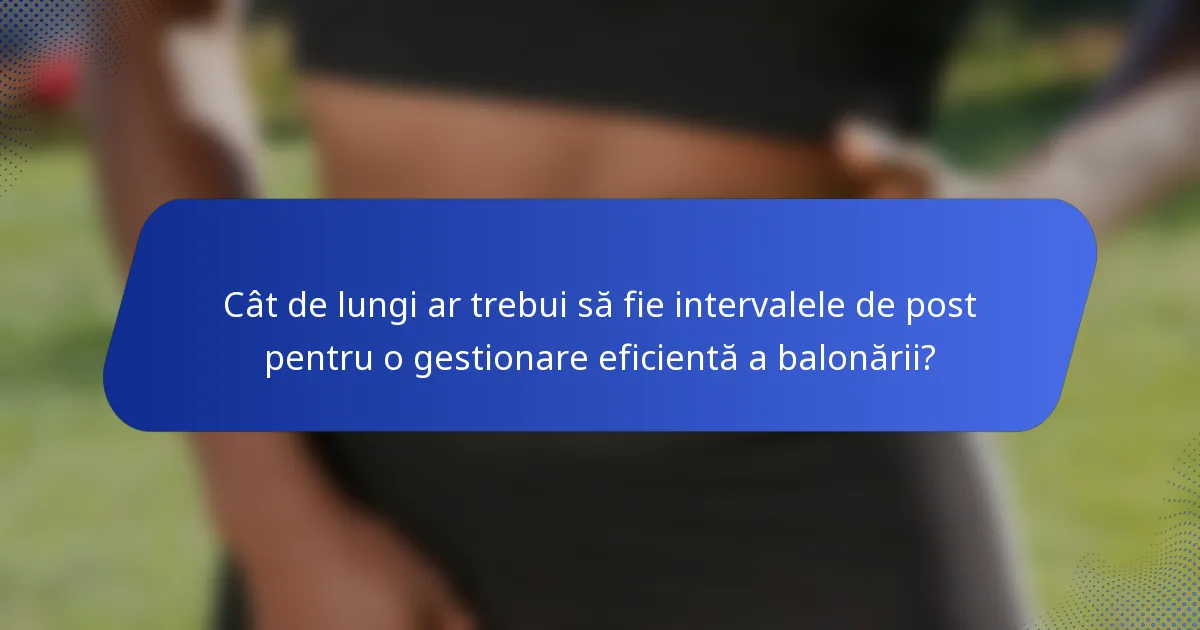 Cât de lungi ar trebui să fie intervalele de post pentru o gestionare eficientă a balonării?