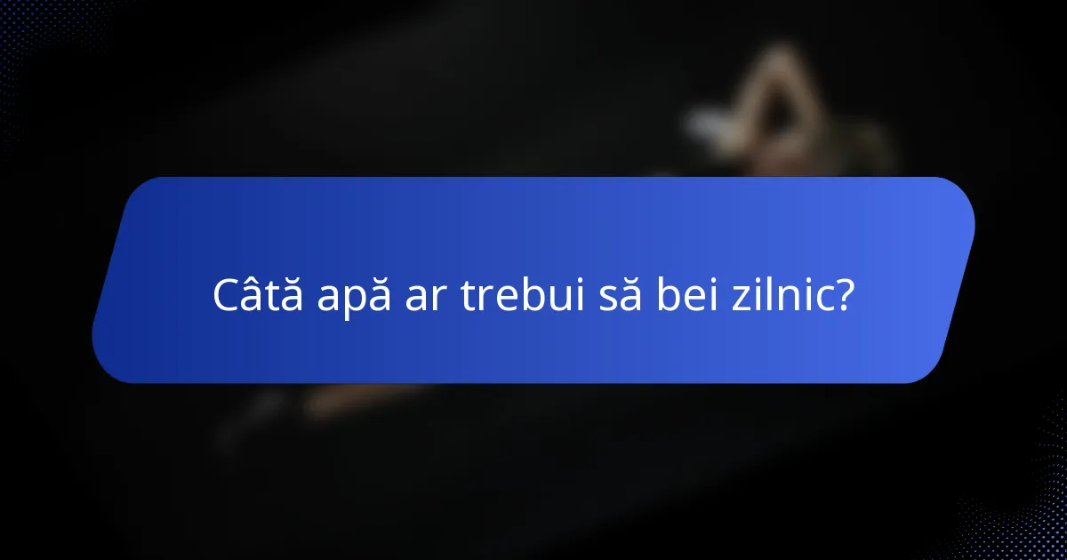 Câtă apă ar trebui să bei zilnic?