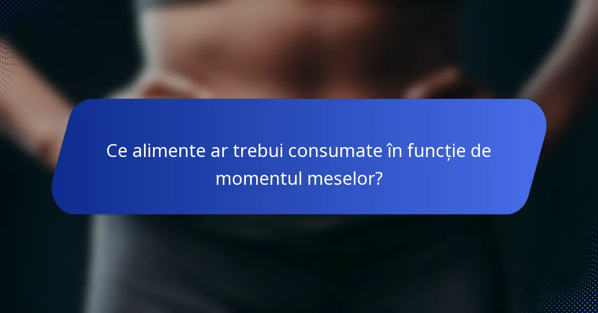 Ce alimente ar trebui consumate în funcție de momentul meselor?