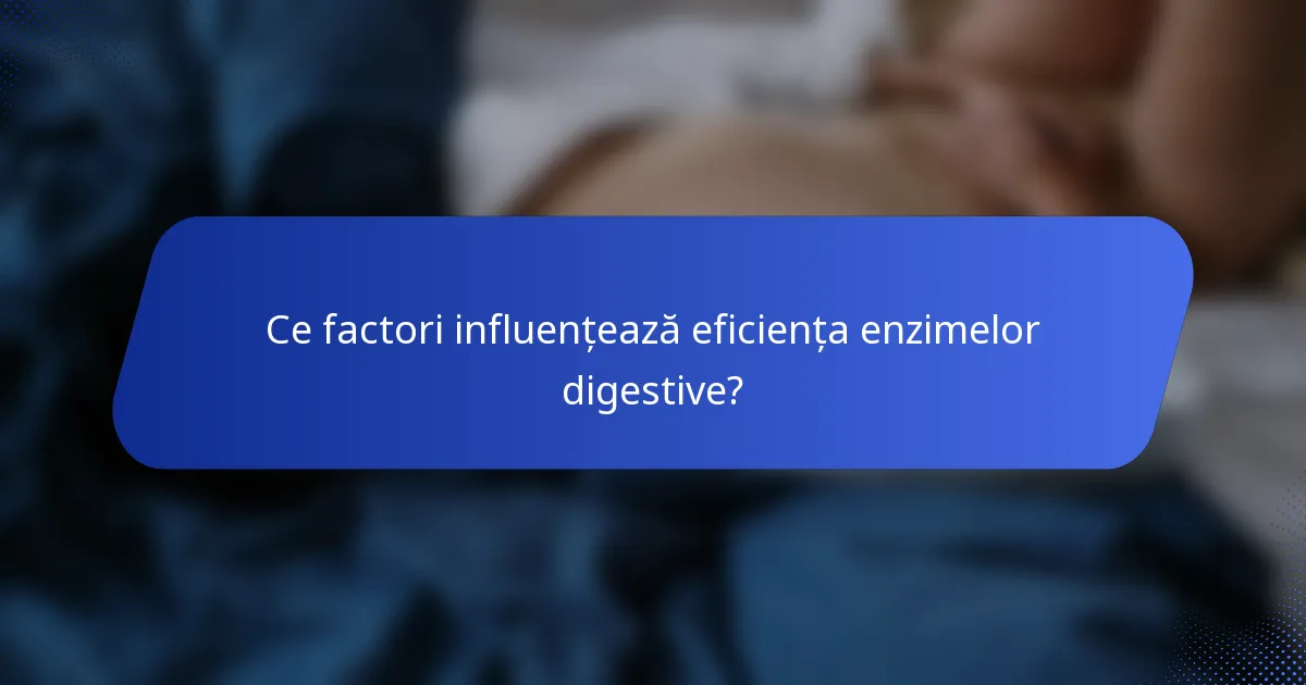 Ce factori influențează eficiența enzimelor digestive?