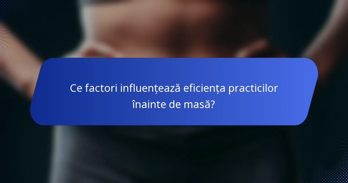 Ce factori influențează eficiența practicilor înainte de masă?
