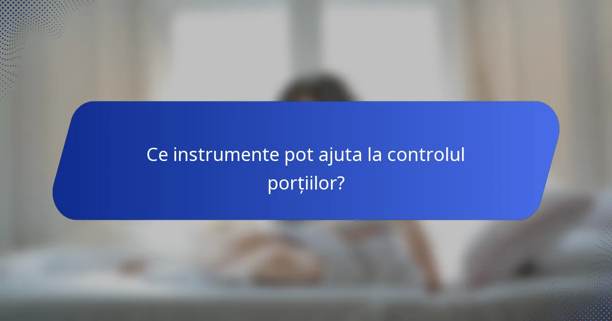 Ce instrumente pot ajuta la controlul porțiilor?