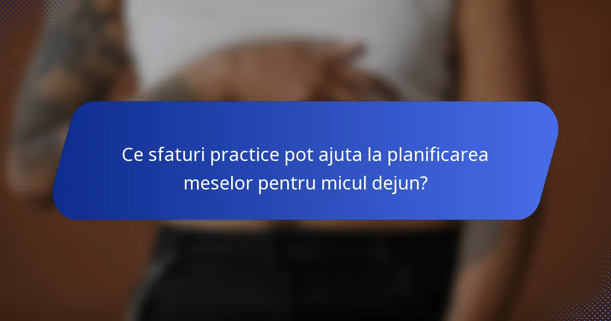 Ce sfaturi practice pot ajuta la planificarea meselor pentru micul dejun?
