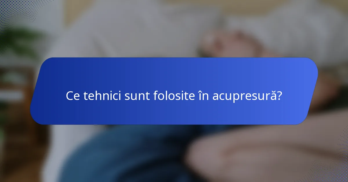 Ce tehnici sunt folosite în acupresură?