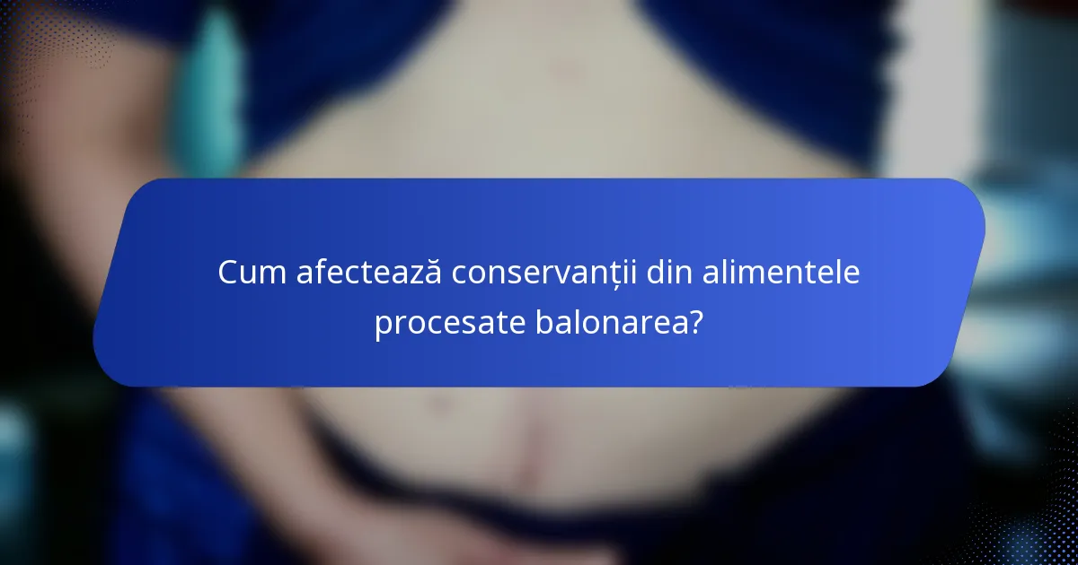Cum afectează conservanții din alimentele procesate balonarea?