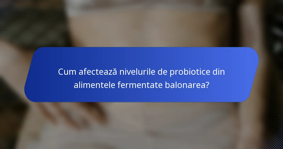 Cum afectează nivelurile de probiotice din alimentele fermentate balonarea?
