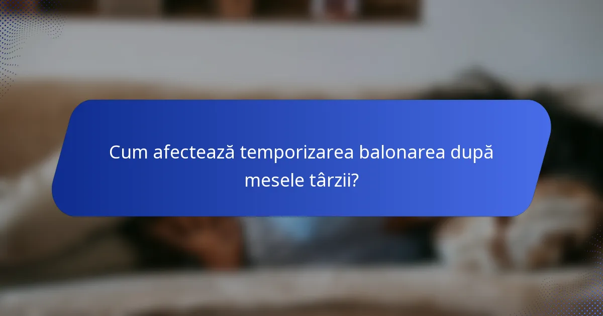 Cum afectează temporizarea balonarea după mesele târzii?