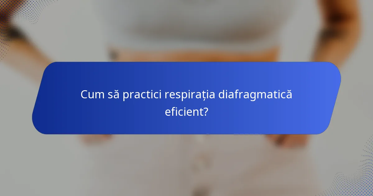 Cum să practici respirația diafragmatică eficient?