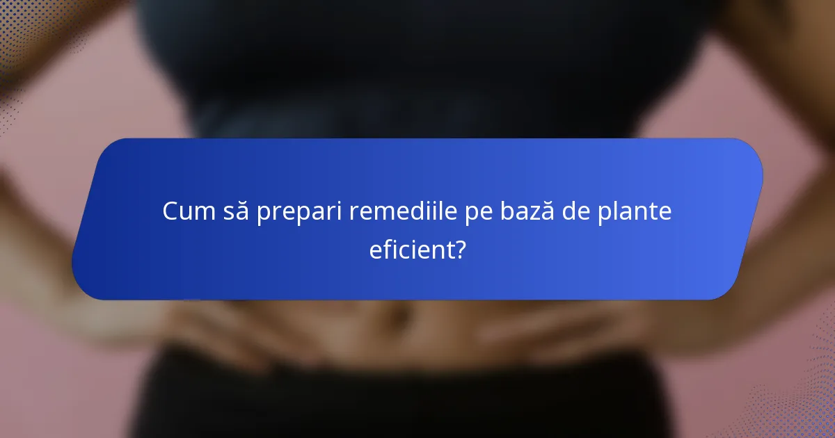 Cum să prepari remediile pe bază de plante eficient?